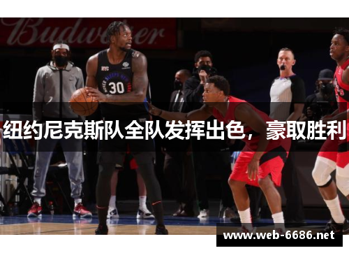 纽约尼克斯队全队发挥出色，豪取胜利